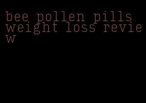 bee pollen pills weight loss review