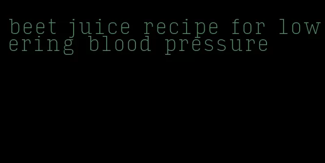 beet juice recipe for lowering blood pressure
