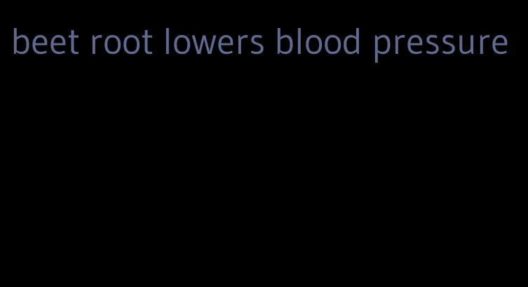 beet root lowers blood pressure