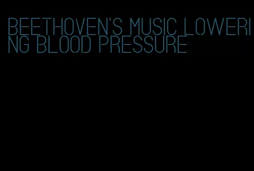 beethoven's music lowering blood pressure