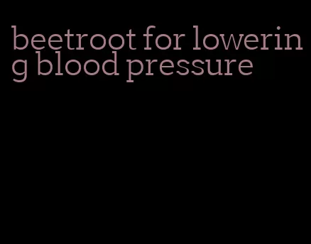 beetroot for lowering blood pressure