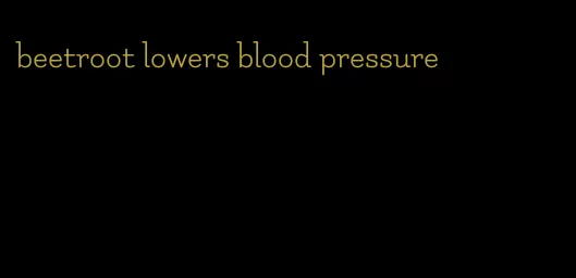 beetroot lowers blood pressure