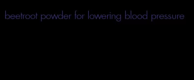 beetroot powder for lowering blood pressure