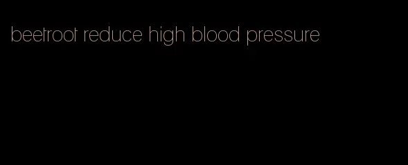 beetroot reduce high blood pressure