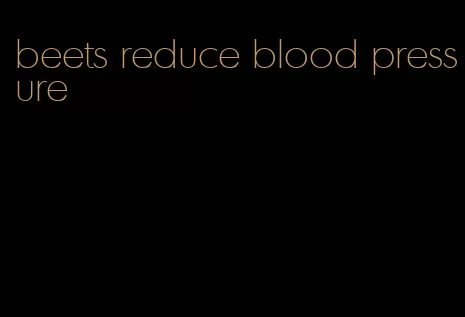 beets reduce blood pressure