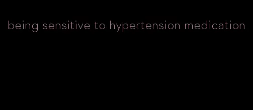being sensitive to hypertension medication