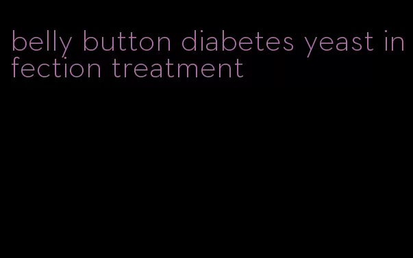 belly button diabetes yeast infection treatment