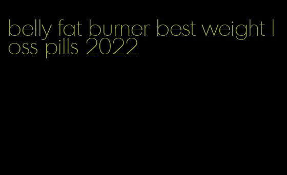 belly fat burner best weight loss pills 2022