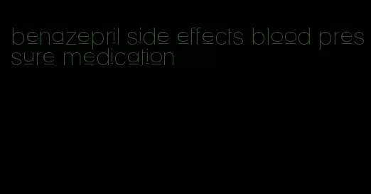 benazepril side effects blood pressure medication
