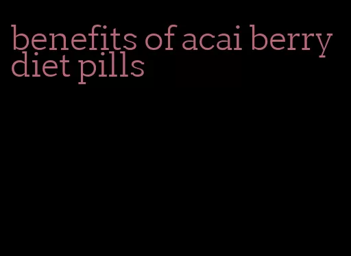 benefits of acai berry diet pills