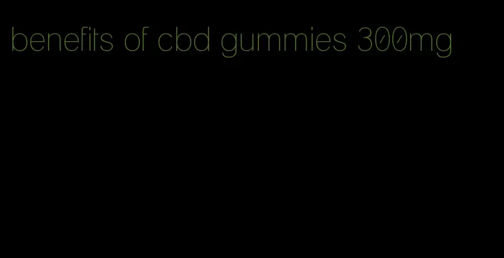 benefits of cbd gummies 300mg