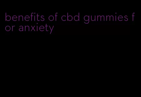 benefits of cbd gummies for anxiety