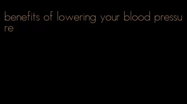 benefits of lowering your blood pressure
