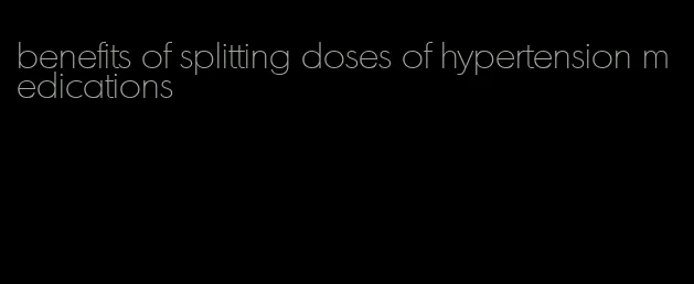 benefits of splitting doses of hypertension medications