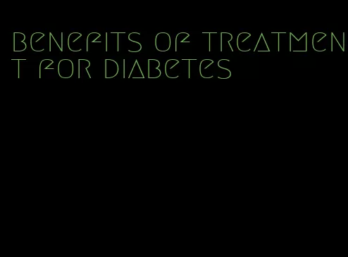 benefits of treatment for diabetes