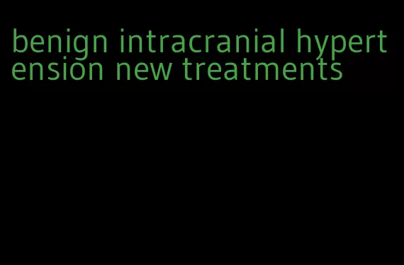benign intracranial hypertension new treatments
