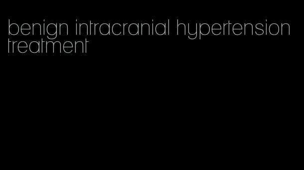 benign intracranial hypertension treatment