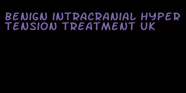 benign intracranial hypertension treatment uk