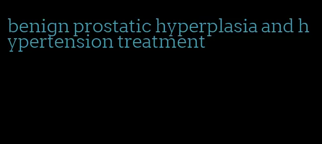 benign prostatic hyperplasia and hypertension treatment