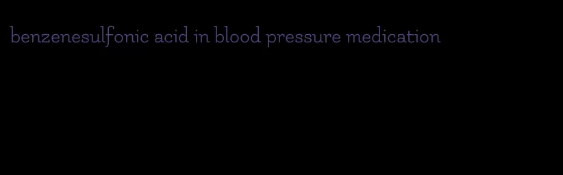 benzenesulfonic acid in blood pressure medication
