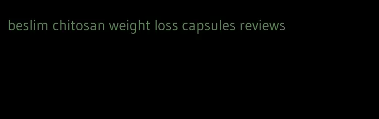 beslim chitosan weight loss capsules reviews
