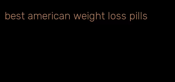 best american weight loss pills