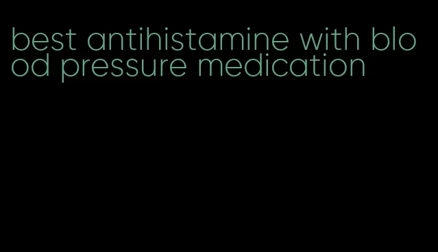 best antihistamine with blood pressure medication