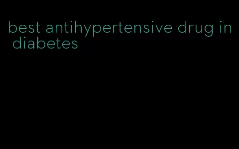 best antihypertensive drug in diabetes