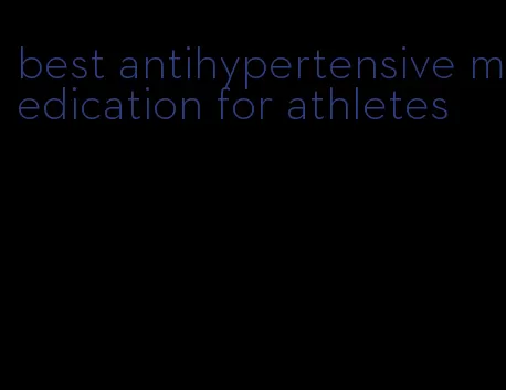 best antihypertensive medication for athletes
