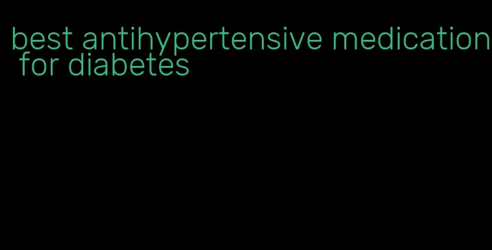 best antihypertensive medication for diabetes