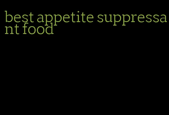 best appetite suppressant food