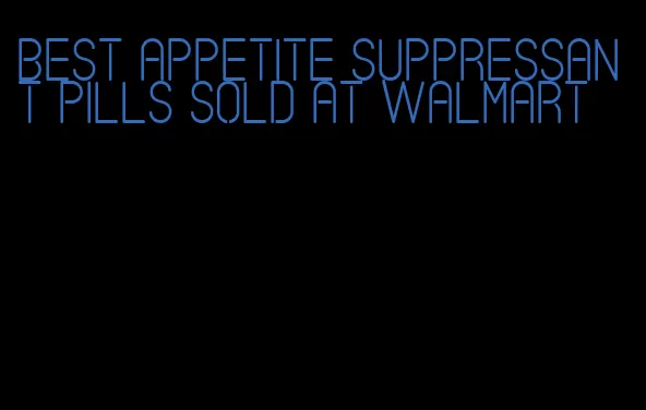 best appetite suppressant pills sold at walmart