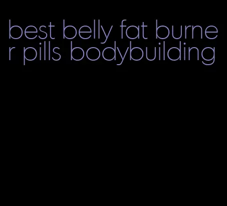 best belly fat burner pills bodybuilding