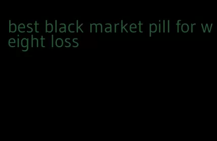 best black market pill for weight loss