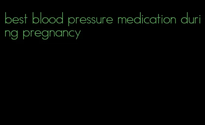 best blood pressure medication during pregnancy