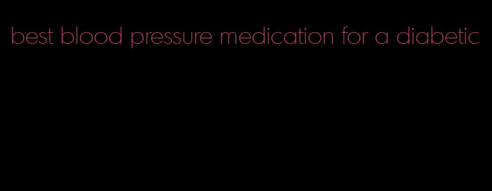best blood pressure medication for a diabetic