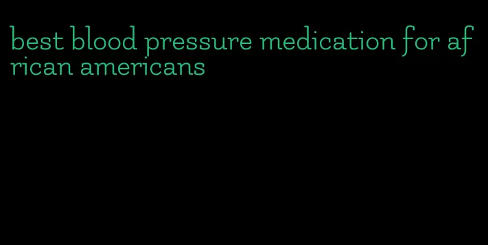 best blood pressure medication for african americans