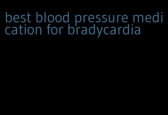 best blood pressure medication for bradycardia