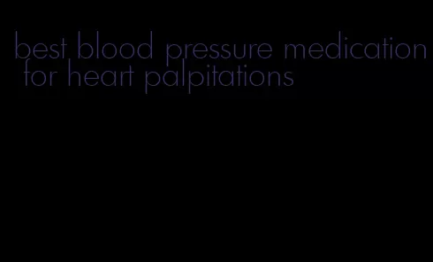 best blood pressure medication for heart palpitations