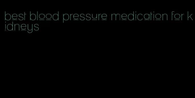 best blood pressure medication for kidneys
