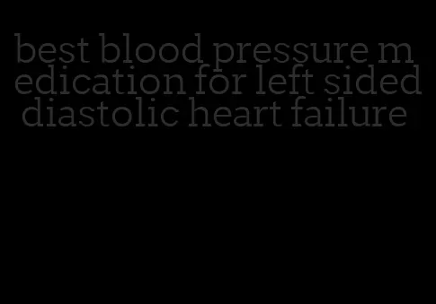 best blood pressure medication for left sided diastolic heart failure