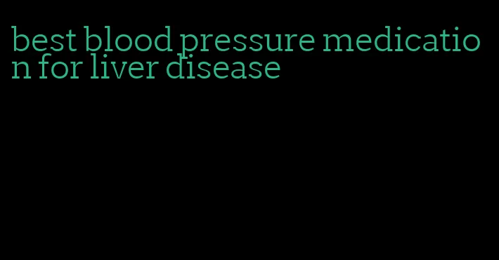 best blood pressure medication for liver disease