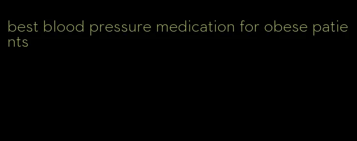 best blood pressure medication for obese patients