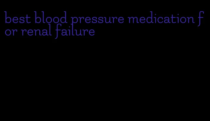 best blood pressure medication for renal failure