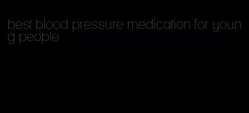 best blood pressure medication for young people