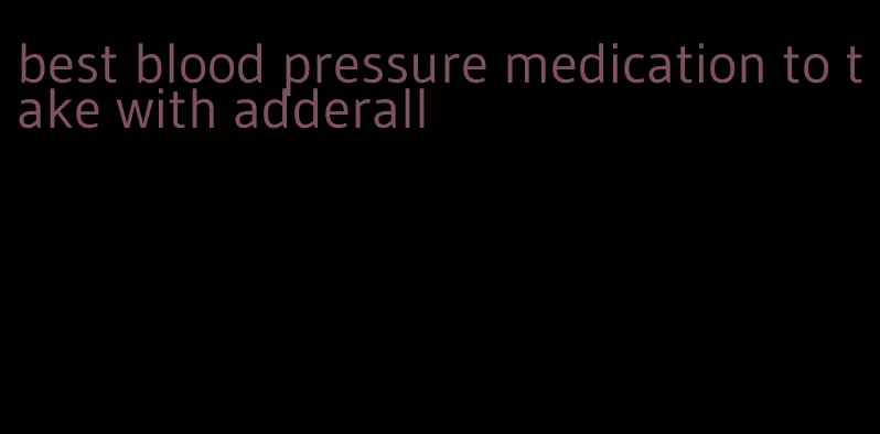 best blood pressure medication to take with adderall