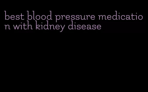 best blood pressure medication with kidney disease