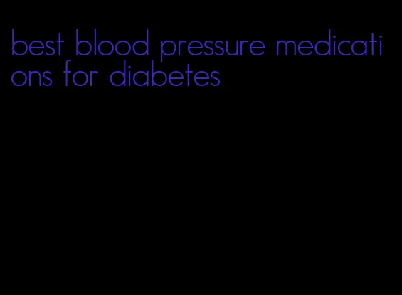 best blood pressure medications for diabetes