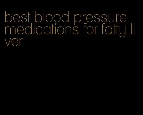 best blood pressure medications for fatty liver