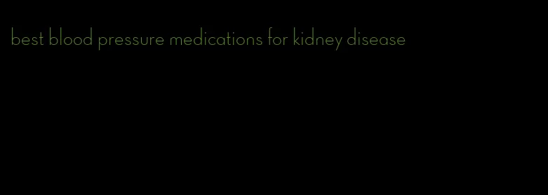 best blood pressure medications for kidney disease